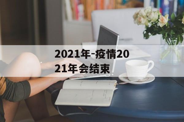 2021年-疫情2021年会结束